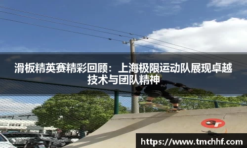 滑板精英赛精彩回顾：上海极限运动队展现卓越技术与团队精神