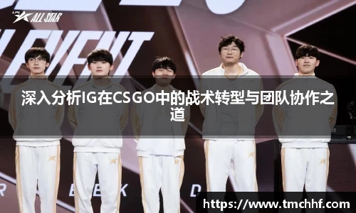 深入分析IG在CSGO中的战术转型与团队协作之道
