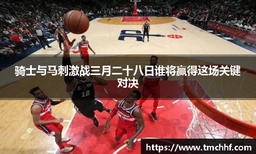 骑士与马刺激战三月二十八日谁将赢得这场关键对决