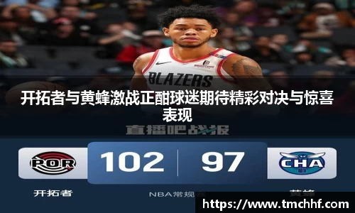 开拓者与黄蜂激战正酣球迷期待精彩对决与惊喜表现