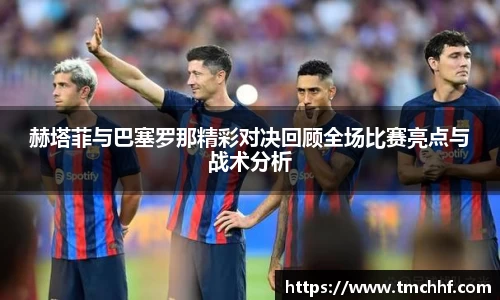 赫塔菲与巴塞罗那精彩对决回顾全场比赛亮点与战术分析